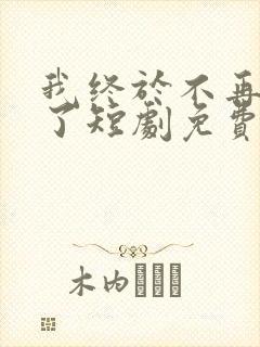 我终于不再爱你了短剧免费观看