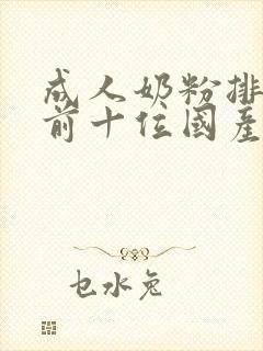 成人奶粉排行榜前十位国产奶粉品牌