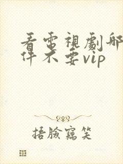 看电视剧哪个软件不要vip