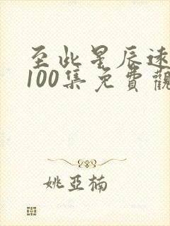 至此星辰远短剧100集免费观看