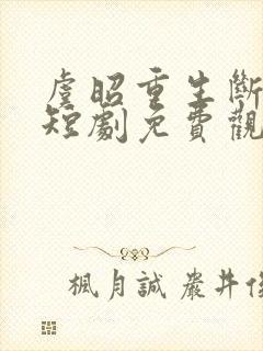 虞昭重生断恩仇短剧免费观看