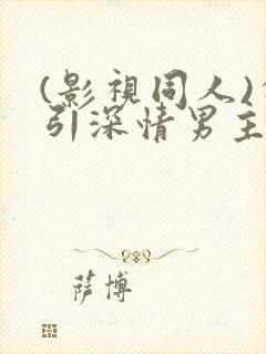 (影视同人)勾引深情男主(出轨h)
