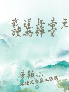 武道丹帝免费阅读无弹窗