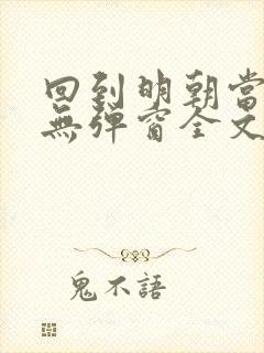 回到明朝当王爷无弹窗全文免费阅读