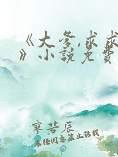 《大爹,求求你》小说免费阅读全文