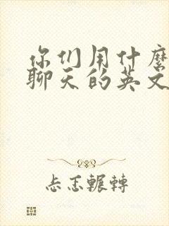 你们用什么软件聊天的英文