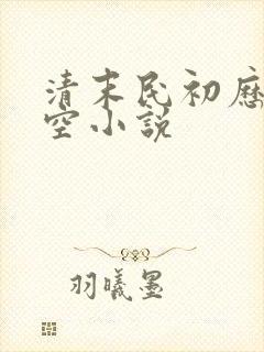 清末民初历史架空小说