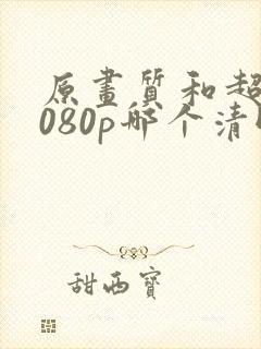 原画质和超清1080p哪个清晰