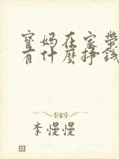 宝妈在家带孩子有什么挣钱的办法