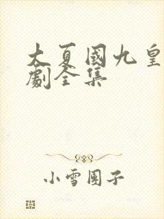 大夏国九皇子短剧全集