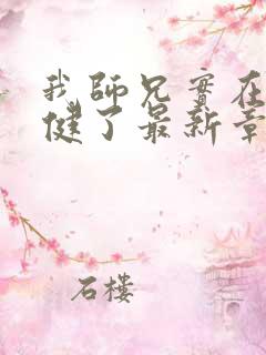 我师兄实在太稳健了最新章节阅续