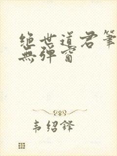 绝世道君笔趣阁无弹窗