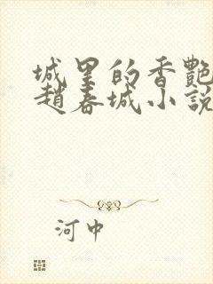 城里的香艳苏媚赵春城小说全文阅读