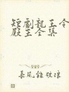 短剧龙王令陈平殿主全集