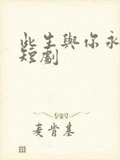 此生与你永别离短剧