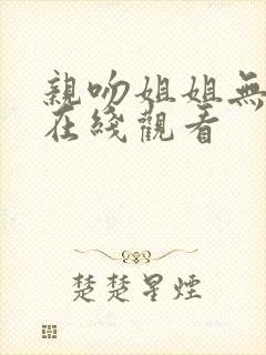 亲吻姐姐无删减在线观看