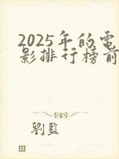 2025年的电影排行榜前十名