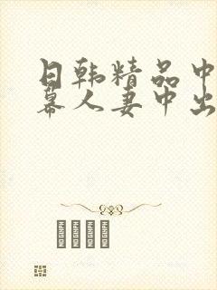 日韩精品中文字幕人妻中出