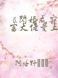 《闪婚成宠:首富大佬爱上我》