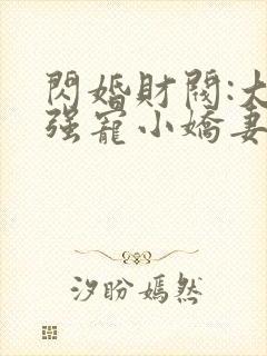 闪婚财阀:大叔强宠小娇妻在线听书