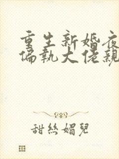 重生新婚夜,被偏执大佬亲疯了 txt