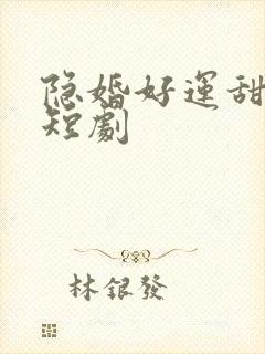 隐婚好运甜妻 短剧