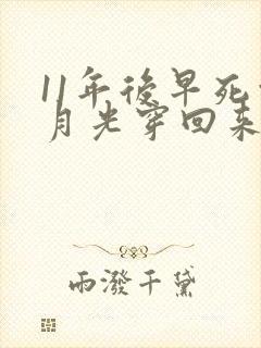 11年后早死白月光穿回来了全文免费阅读