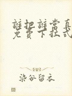 谁把谁当真漫画免费下拉式观看