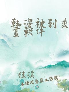 韩漫被到爽流漫画软件