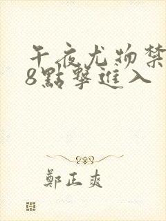 午夜尤物禁止18点击进入