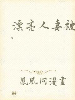 漂亮人妻被强了.