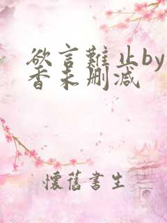 欲言难止by麦香未删减