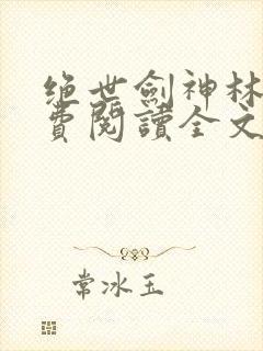 绝世剑神林辰免费阅读全文无弹窗