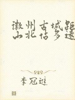 徽州古城距离黄山北站多远