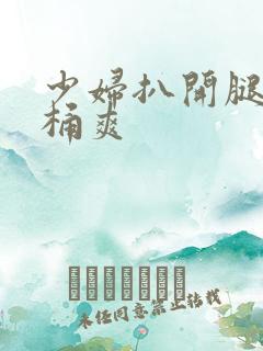 少妇扒开腿让人桶爽