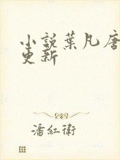 小说叶凡唐若雪更新