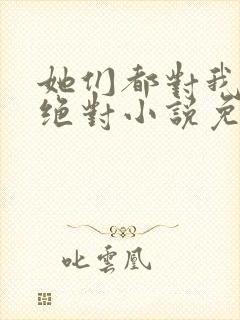 她们都对我痴情绝对小说免费阅读