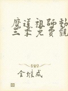 魔道祖师动漫第三季免费观看完整版