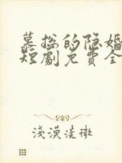 慕总的隐婚罪妻短剧免费全集免费播放