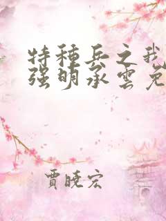 特种兵之我为最强明承云免费阅读