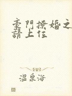 豪门撩婚之娇妻请上位