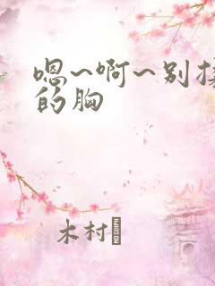 嗯~啊~别揉我的胸