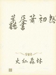 叶辰萧初然有声听书