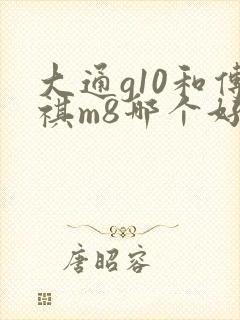大通g10和传祺m8哪个好
