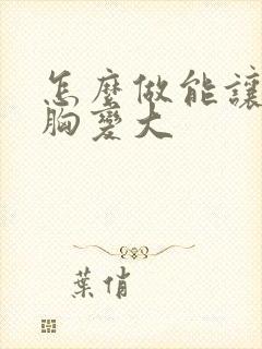 怎么做能让女人胸变大