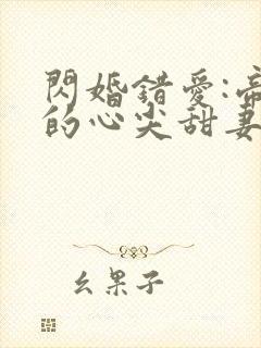 闪婚错爱:帝少的心尖甜妻