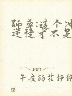 师尊:这个冲师逆徒才不是圣子漫画免费观看