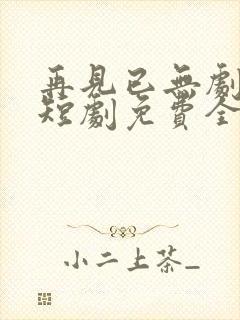 再见已无剧中人短剧免费全集