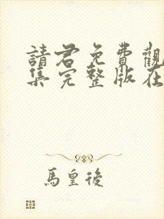 请君免费观看全集完整版在线观看