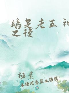 鹅是老五 神话之后